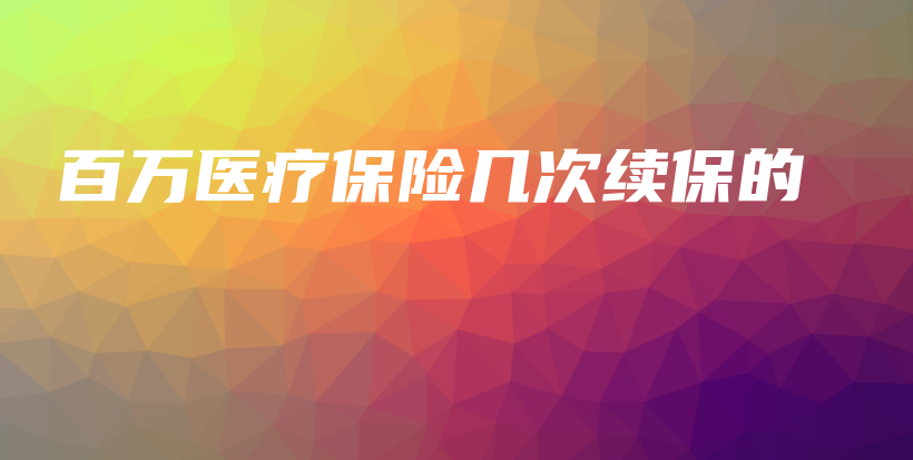 百万医疗保险几次续保的-保点通