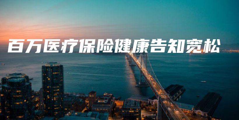 百万医疗保险健康告知宽松-保点通