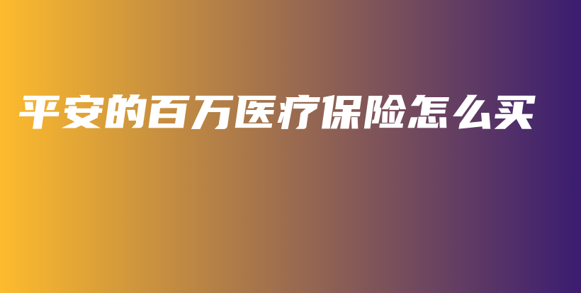 平安的百万医疗保险怎么买-保点通