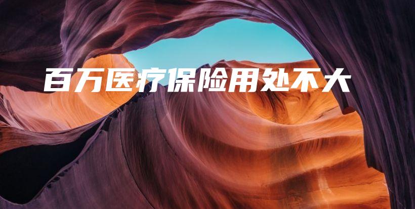 百万医疗保险用处不大-保点通
