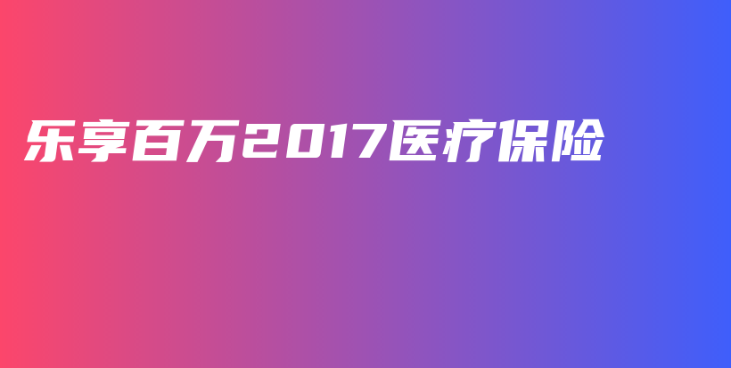 乐享百万2017医疗保险-保点通