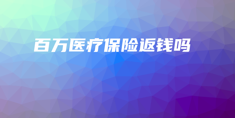 百万医疗保险返钱吗-保点通