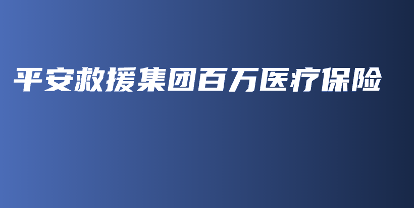平安救援集团百万医疗保险-保点通