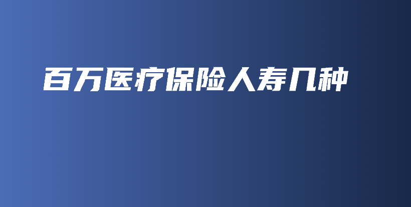 百万医疗保险人寿几种-保点通