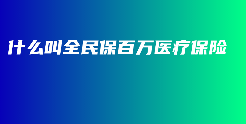 什么叫全民保百万医疗保险-保点通