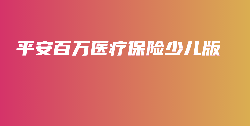 平安百万医疗保险少儿版-保点通