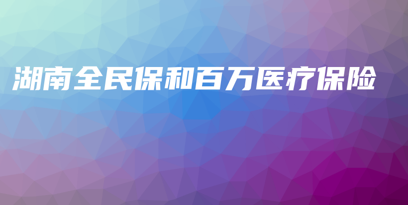 湖南全民保和百万医疗保险-保点通