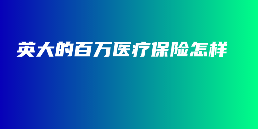 英大的百万医疗保险怎样-保点通