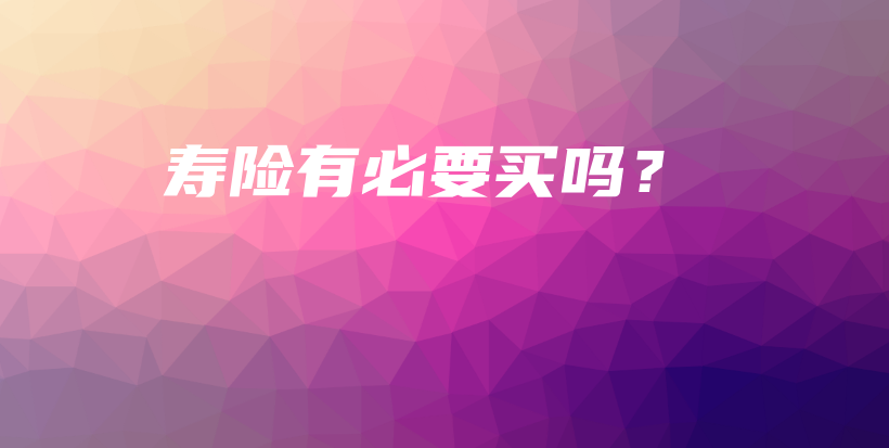 寿险有必要买吗？-保点通