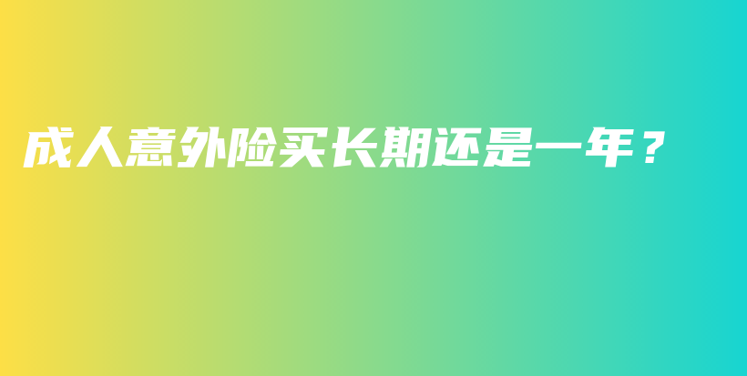 成人意外险买长期还是一年？-保点通