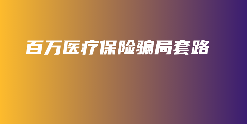 百万医疗保险骗局套路-保点通