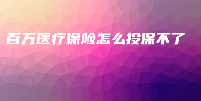 百万医疗保险怎么投保不了-保点通