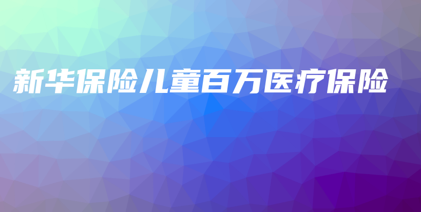 新华保险儿童百万医疗保险-保点通