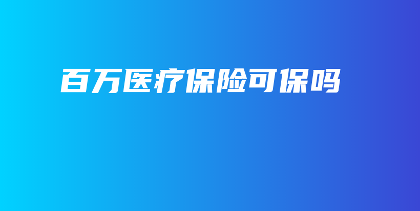 百万医疗保险可保吗-保点通