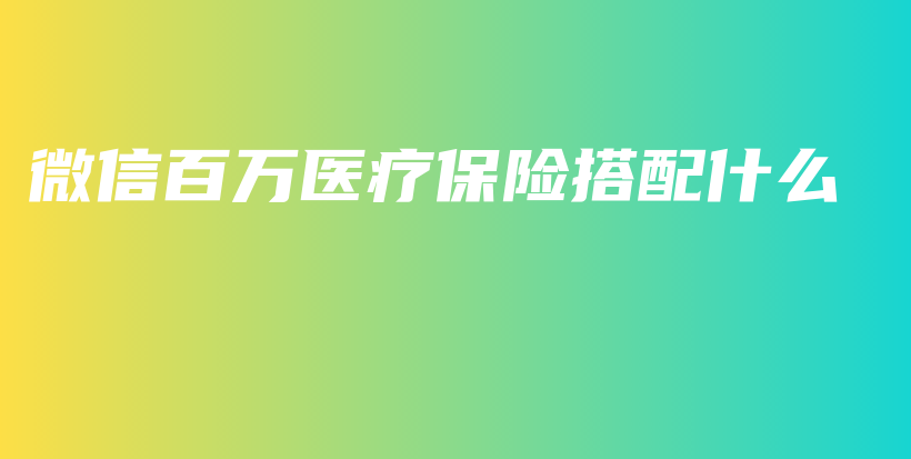 微信百万医疗保险搭配什么-保点通