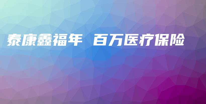 泰康鑫福年 百万医疗保险-保点通