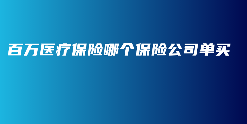 百万医疗保险哪个保险公司单买-保点通