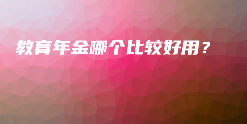 教育年金哪个比较好用？-保点通