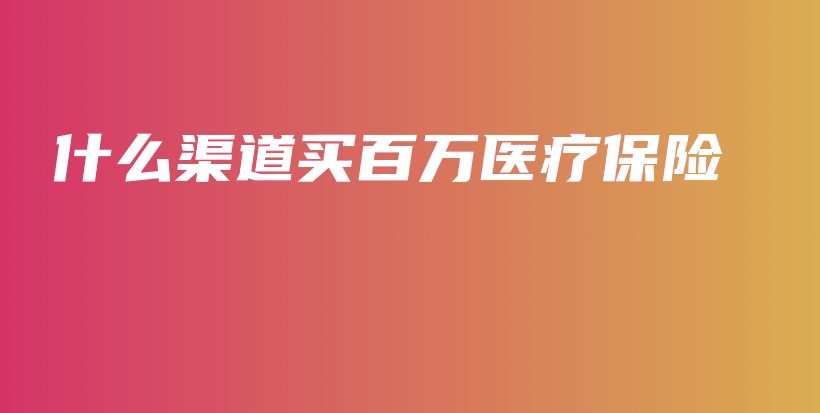 什么渠道买百万医疗保险-保点通