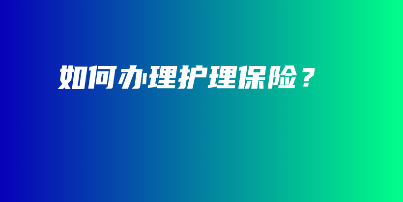 如何办理护理保险？-保点通