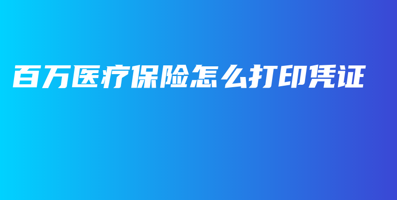 百万医疗保险怎么打印凭证-保点通