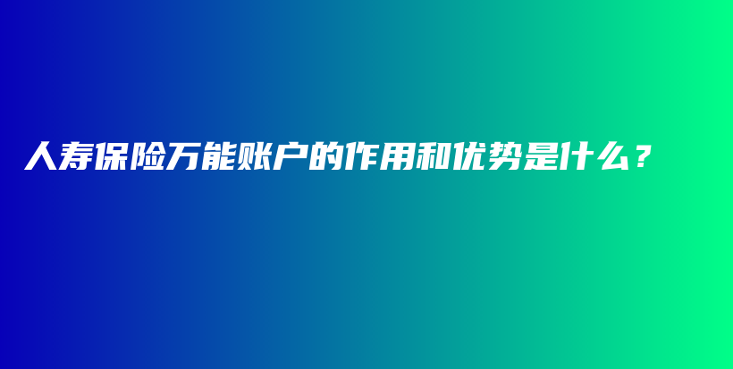 人寿保险万能账户的作用和优势是什么？-保点通