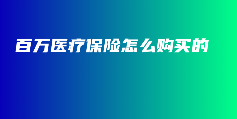 百万医疗保险怎么购买的-保点通