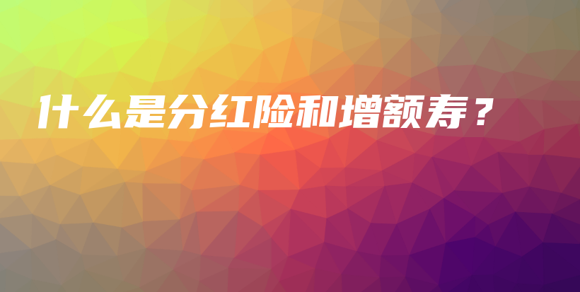 什么是分红险和增额寿？-保点通