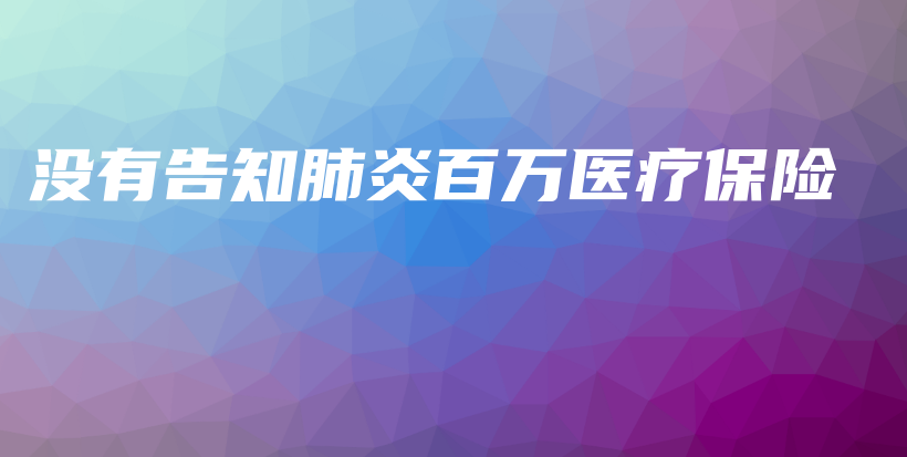 没有告知肺炎百万医疗保险-保点通