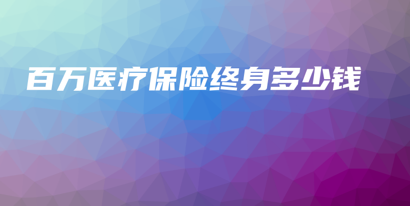 百万医疗保险终身多少钱-保点通