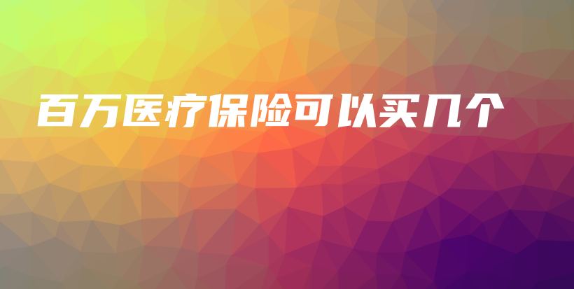 百万医疗保险可以买几个-保点通