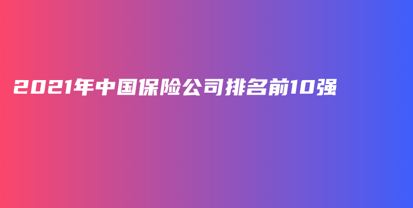 2021年中国保险公司排名前10强-保点通