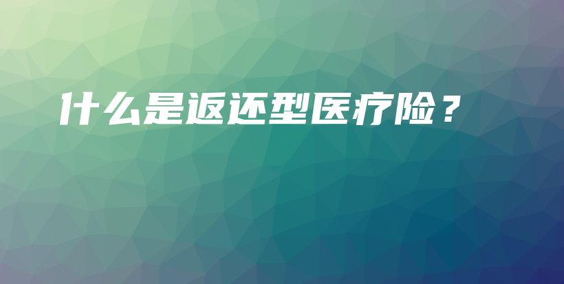什么是返还型医疗险？-保点通
