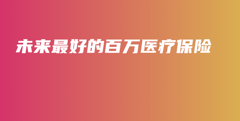 未来最好的百万医疗保险-保点通