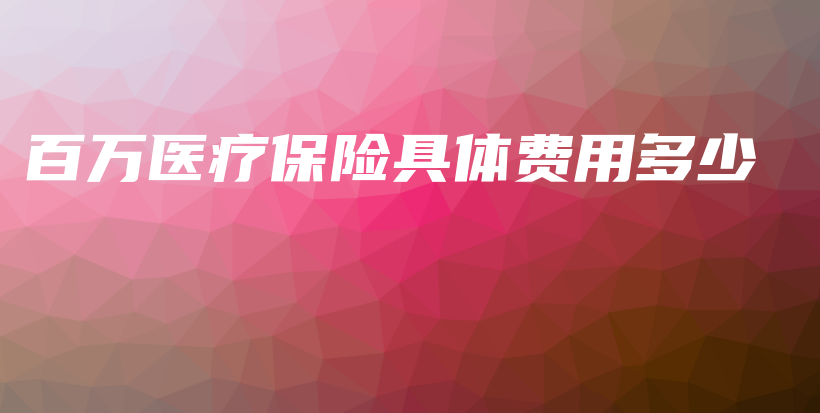 百万医疗保险具体费用多少-保点通