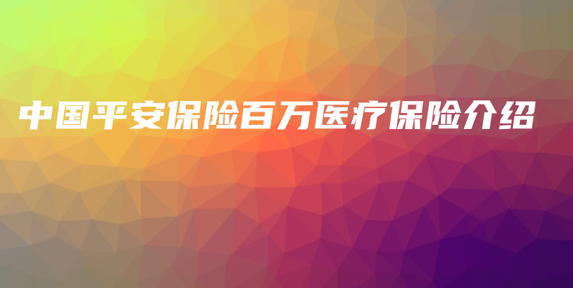 中国平安保险百万医疗保险介绍-保点通