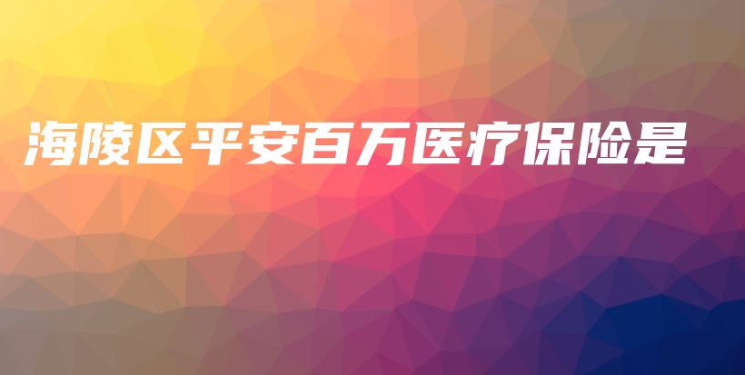 海陵区平安百万医疗保险是-保点通