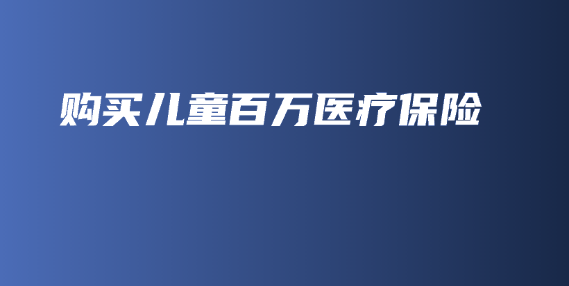 购买儿童百万医疗保险-保点通