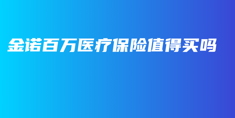金诺百万医疗保险值得买吗-保点通