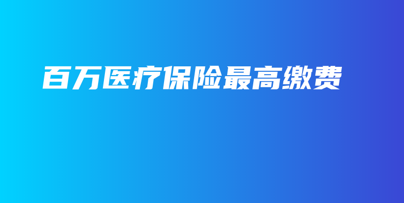 百万医疗保险最高缴费-保点通
