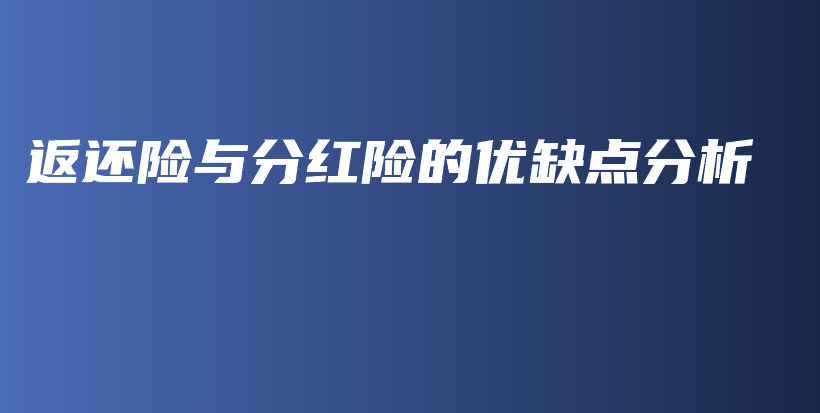 返还险与分红险的优缺点分析-保点通