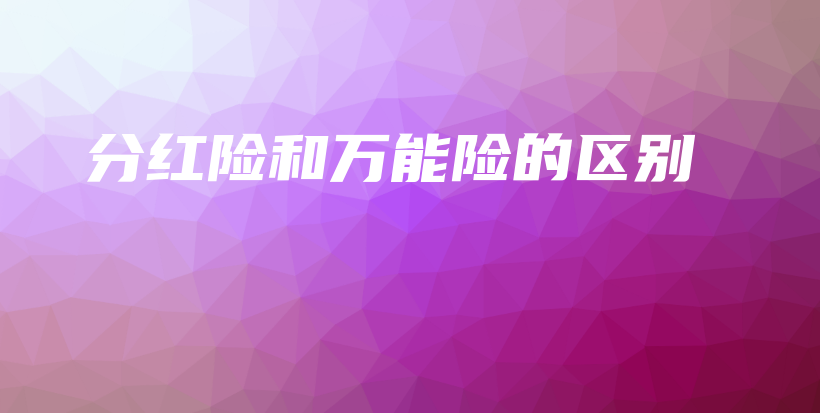 分红险和万能险的区别-保点通