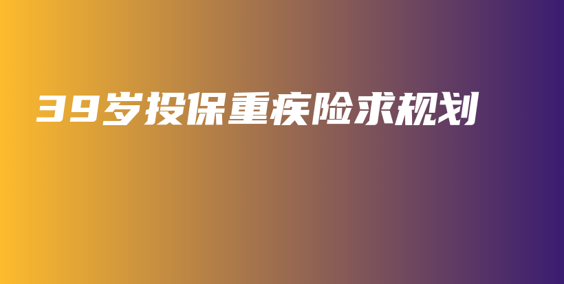 39岁投保重疾险求规划-保点通