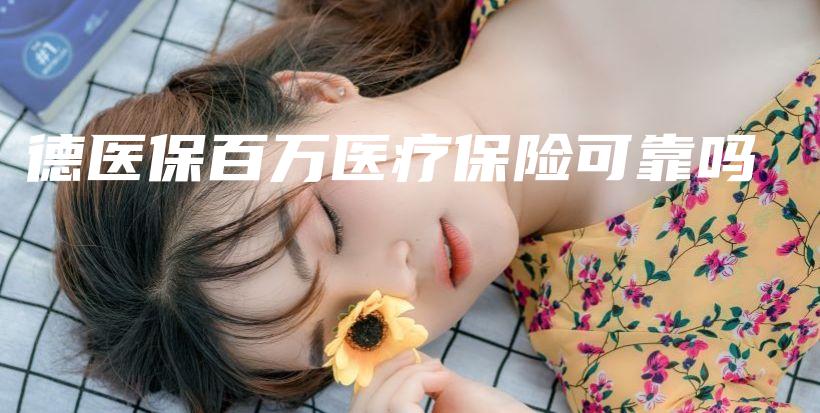 德医保百万医疗保险可靠吗-保点通