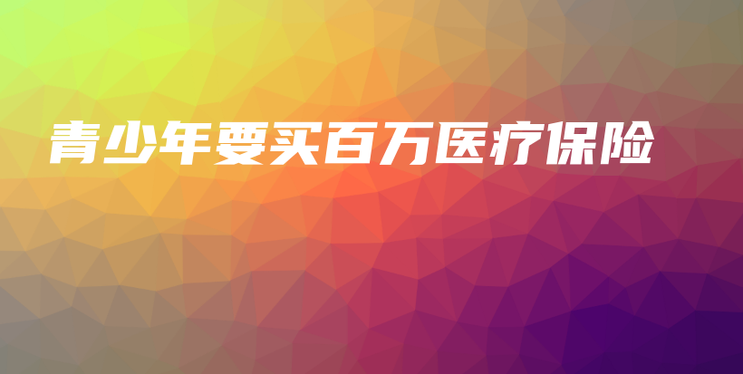青少年要买百万医疗保险-保点通