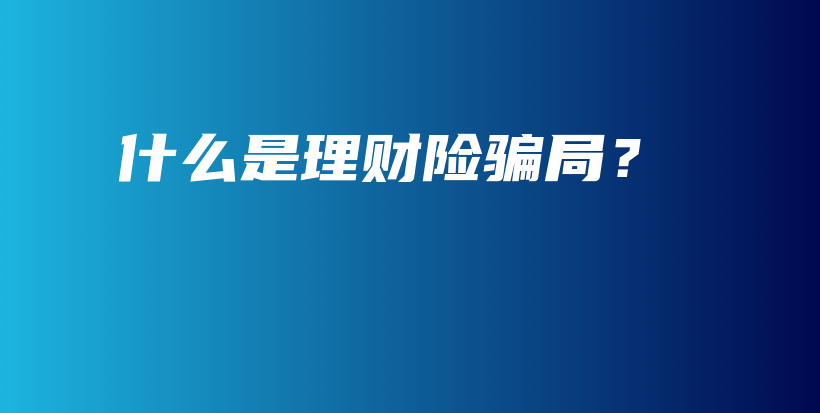 什么是理财险骗局？-保点通