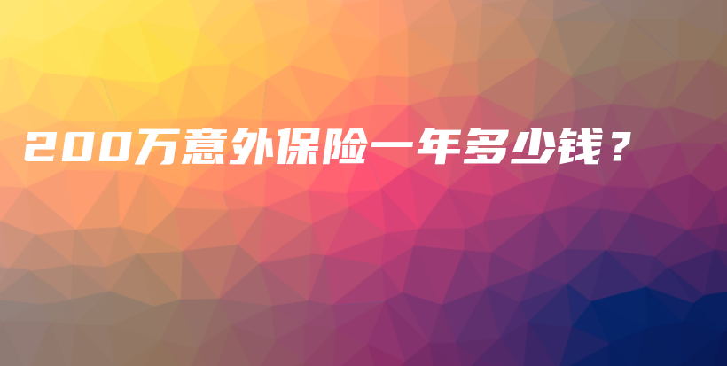 200万意外保险一年多少钱？-保点通