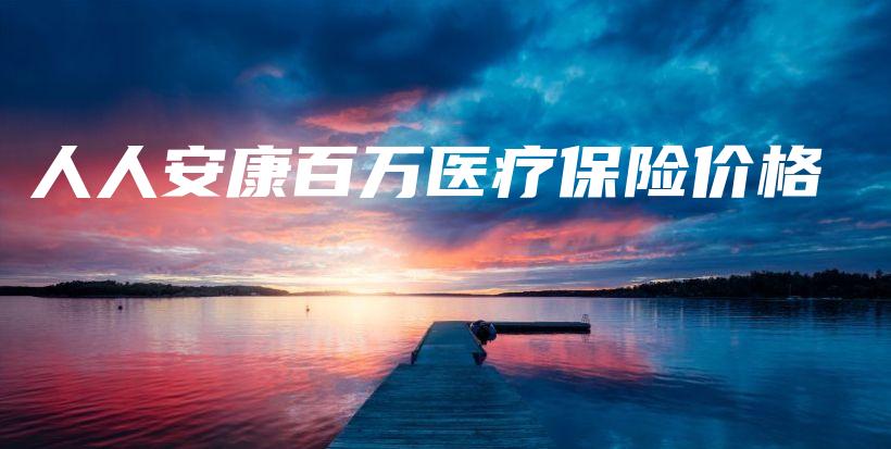 人人安康百万医疗保险价格-保点通