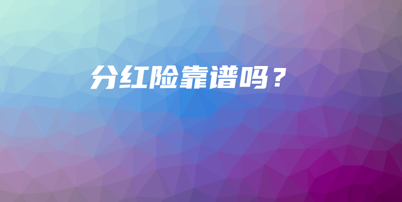 分红险靠谱吗？-保点通