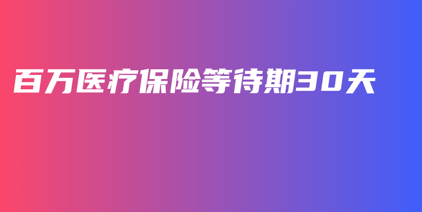 百万医疗保险等待期30天-保点通